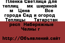 Пленка Светлица для теплиц 150 мк, шириной 6 м › Цена ­ 420 - Все города Сад и огород » Теплицы   . Татарстан респ.,Набережные Челны г.